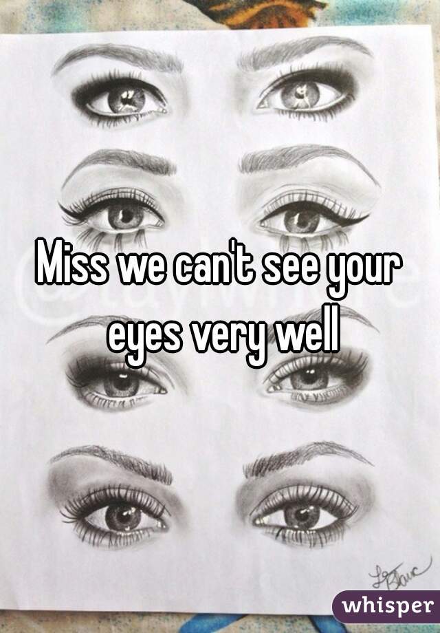 Miss we can't see your eyes very well