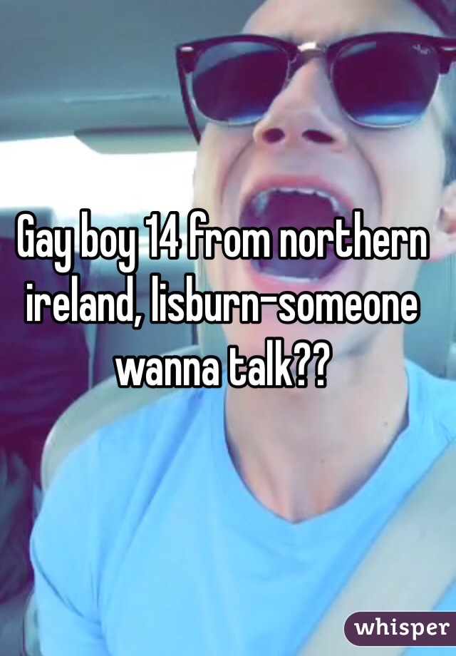 Gay boy 14 from northern ireland, lisburn-someone wanna talk??