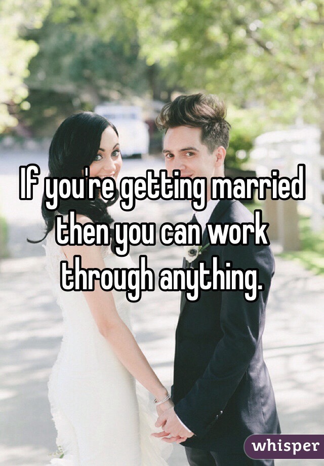 If you're getting married then you can work through anything. 