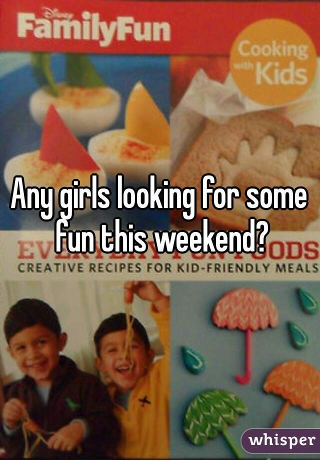 Any girls looking for some fun this weekend?