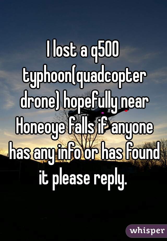 I lost a q500 typhoon(quadcopter drone) hopefully near Honeoye falls if anyone has any info or has found it please reply. 