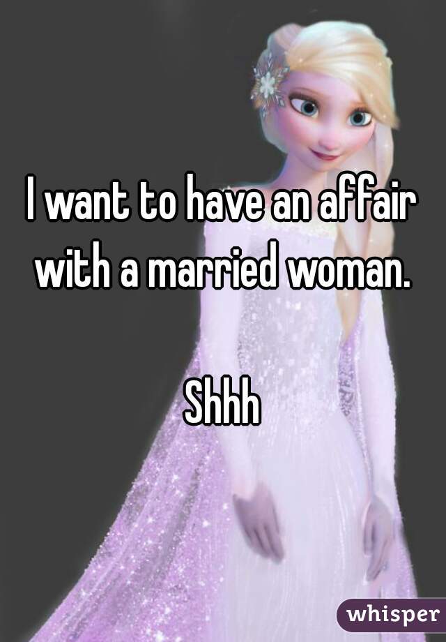 I want to have an affair with a married woman. 

Shhh