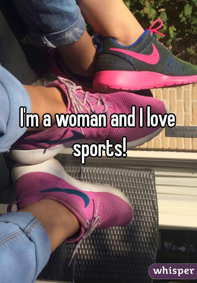 I'm a woman and I love sports!