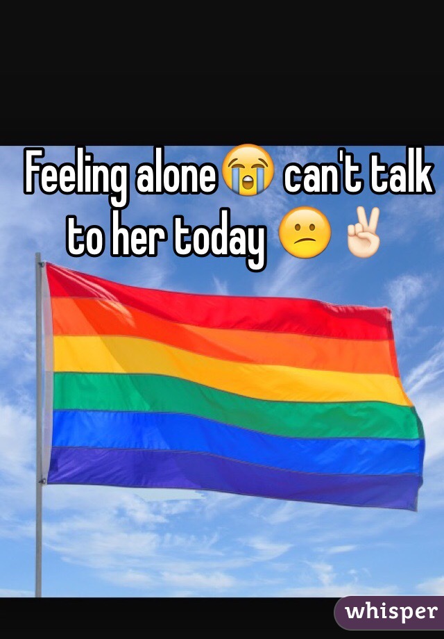 Feeling alone😭 can't talk to her today 😕✌🏻️