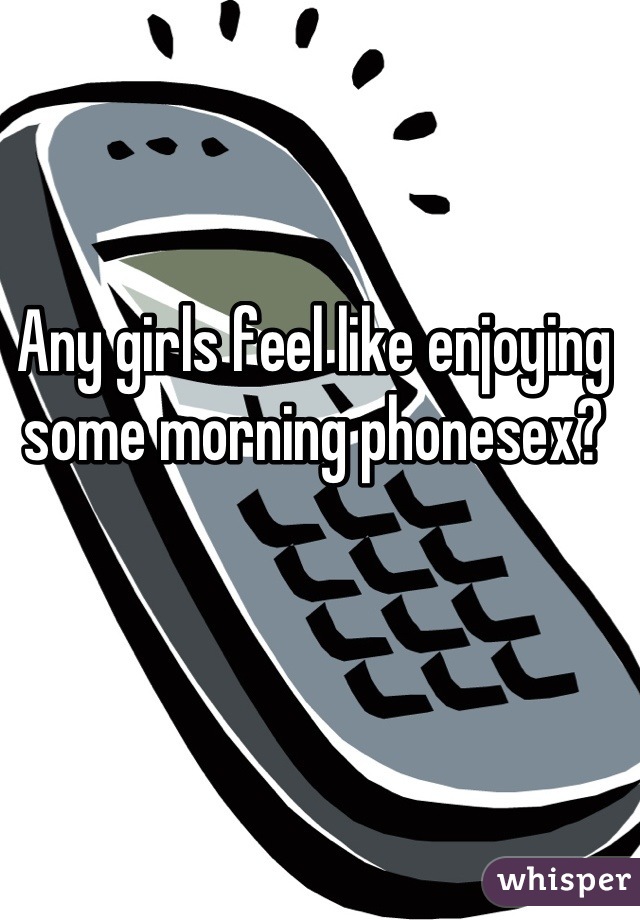 Any girls feel like enjoying some morning phonesex?