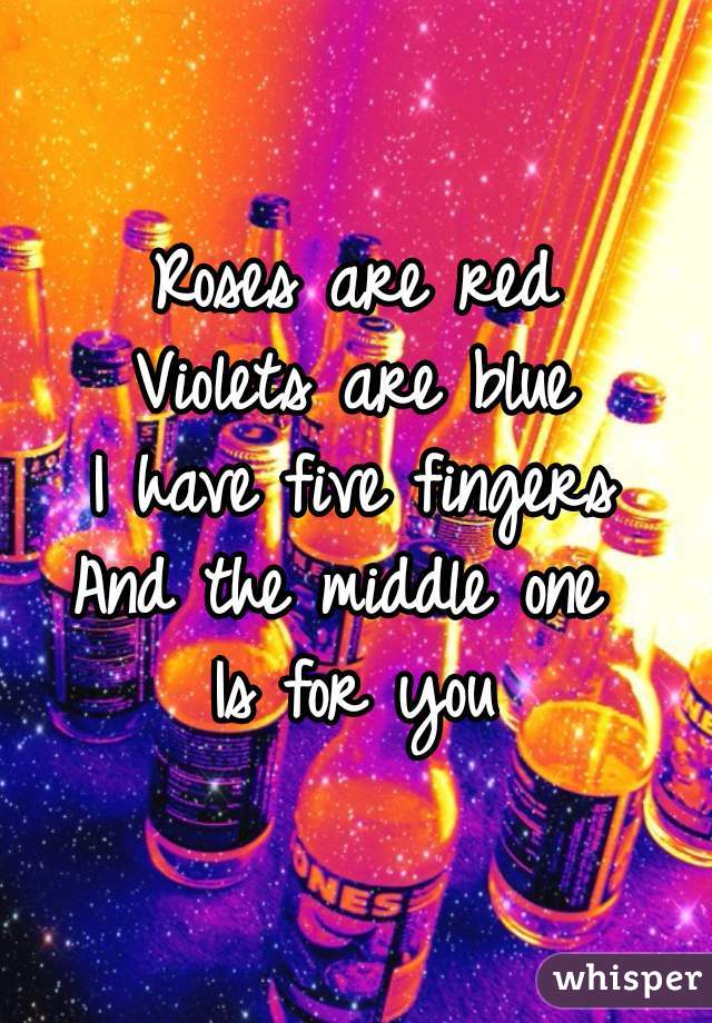 Roses are red
Violets are blue
I have five fingers
And the middle one 
Is for you