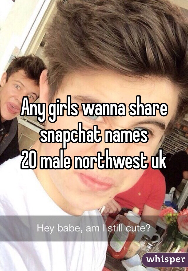 Any girls wanna share snapchat names 
20 male northwest uk 