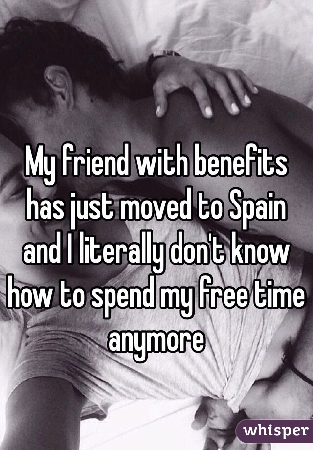 My friend with benefits has just moved to Spain and I literally don't know how to spend my free time anymore 