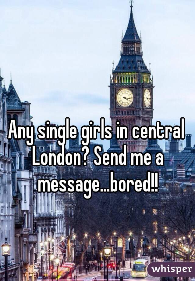 Any single girls in central London? Send me a message...bored!!
