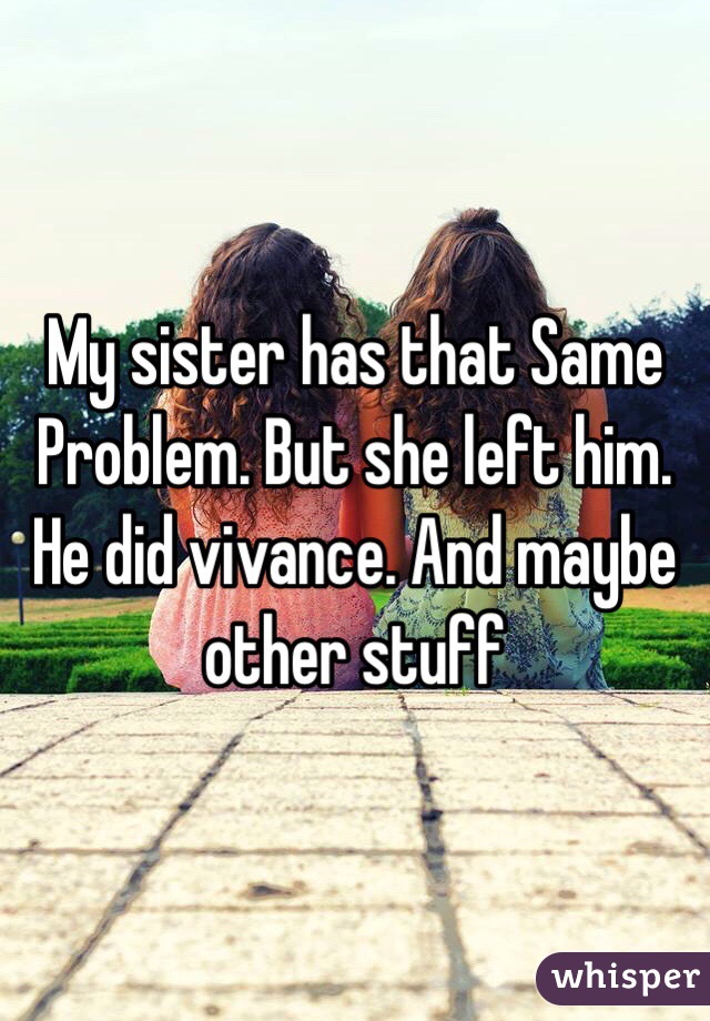 My sister has that Same
Problem. But she left him. He did vivance. And maybe other stuff