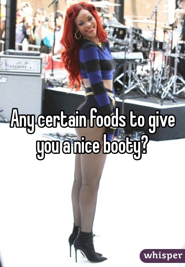Any certain foods to give you a nice booty?