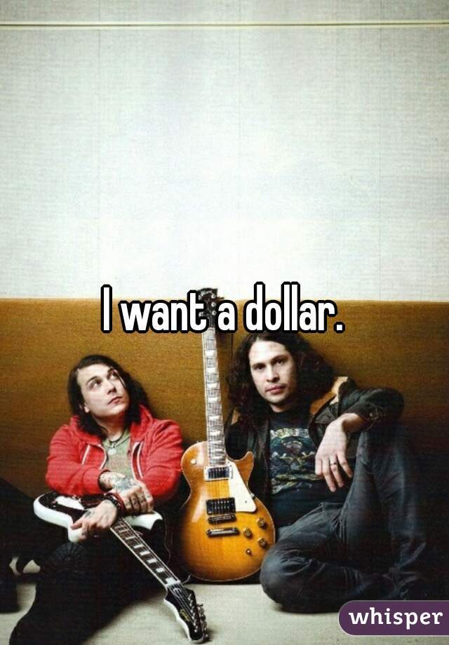 I want a dollar.