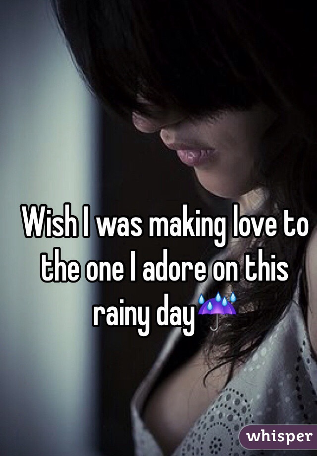 Wish I was making love to the one I adore on this rainy day☔️