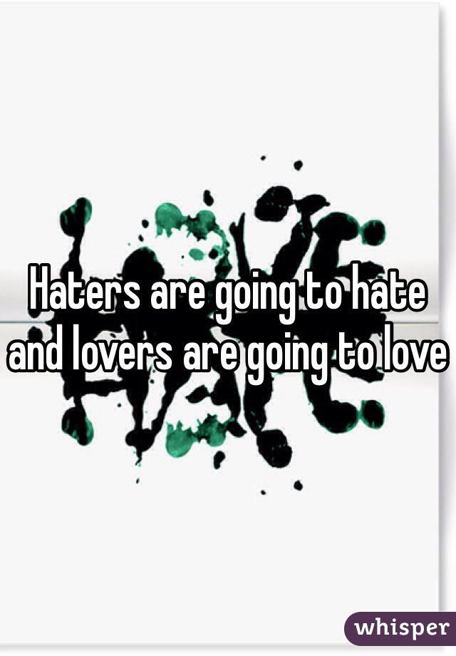 Haters are going to hate and lovers are going to love