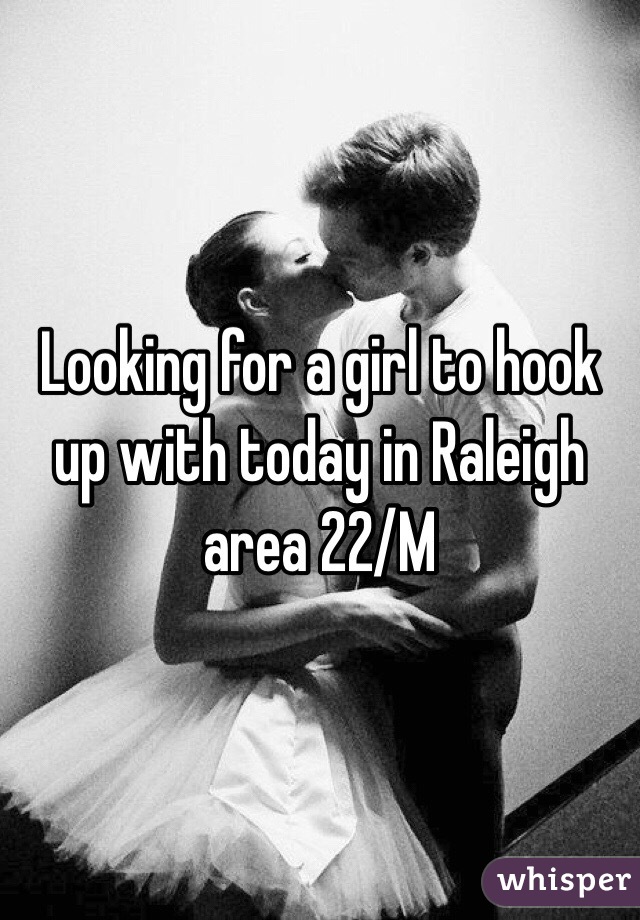 Looking for a girl to hook up with today in Raleigh area 22/M
