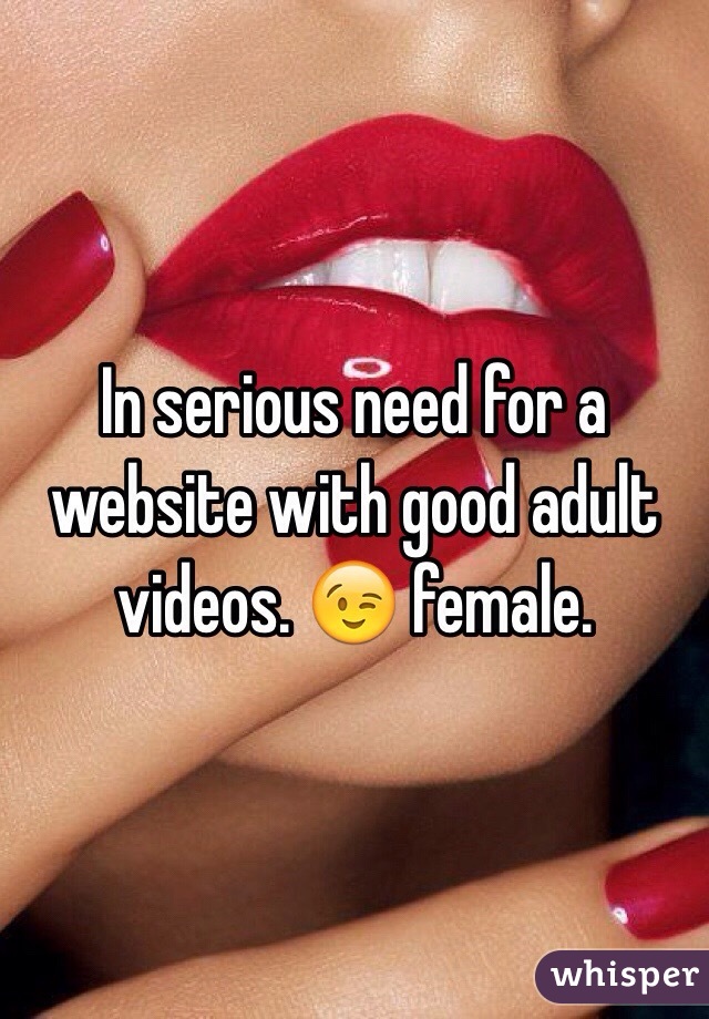 In serious need for a website with good adult videos. 😉 female. 