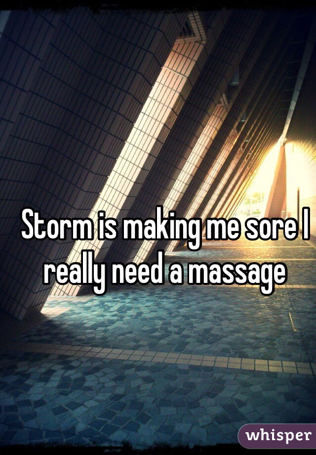 Storm is making me sore I really need a massage 