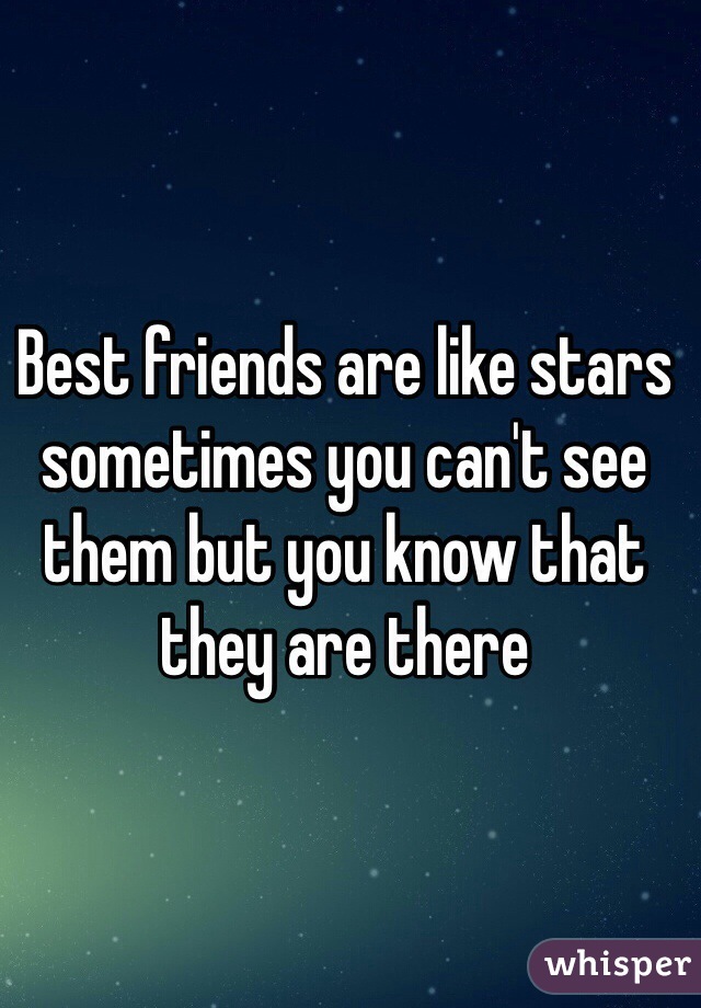 Best friends are like stars sometimes you can't see them but you know that they are there