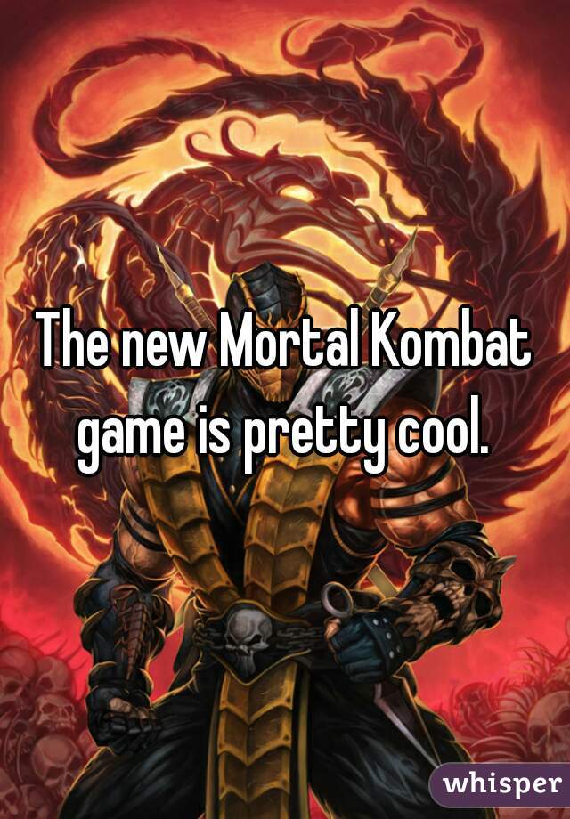 The new Mortal Kombat game is pretty cool. 
