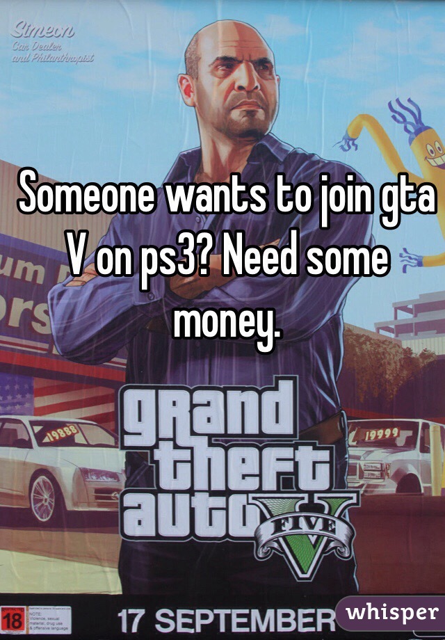 Someone wants to join gta V on ps3? Need some money. 