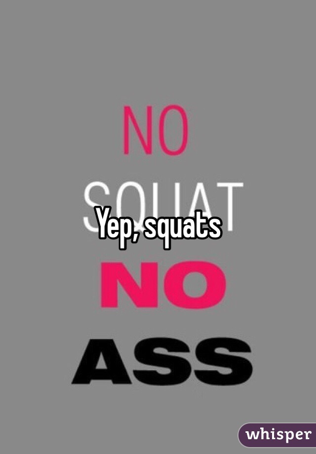 Yep, squats