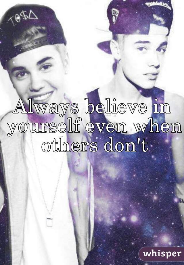 Always believe in yourself even when others don't