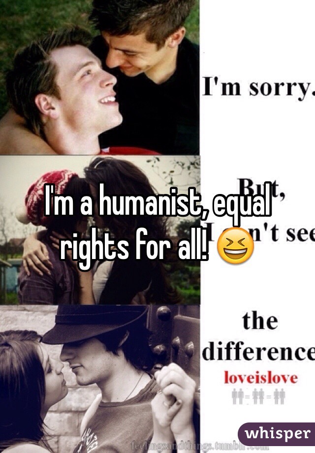 I'm a humanist, equal rights for all! 😆