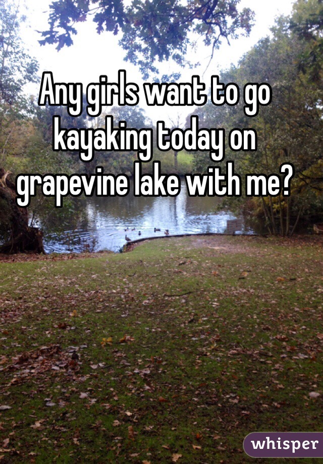 Any girls want to go kayaking today on grapevine lake with me?