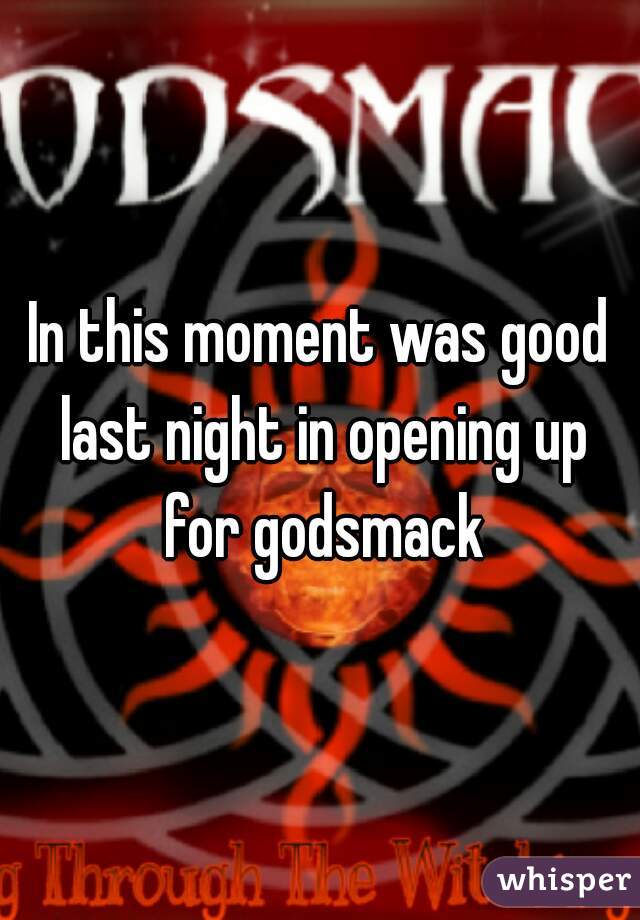 In this moment was good last night in opening up for godsmack