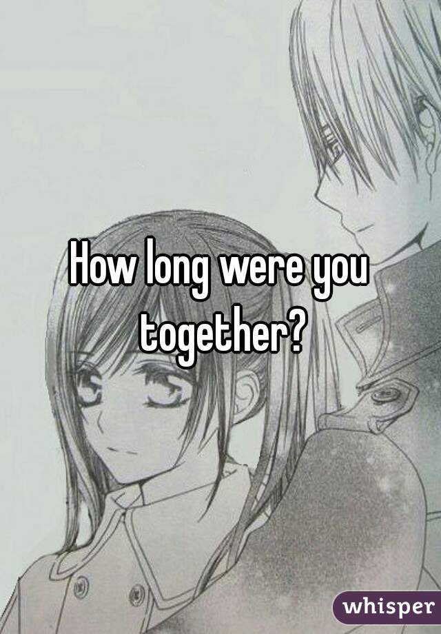 How long were you together?