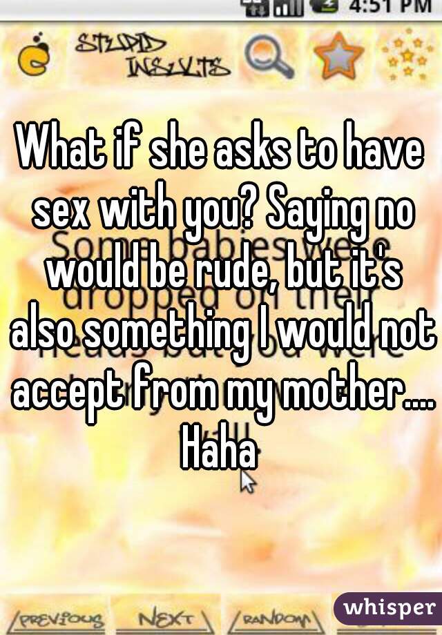 What if she asks to have sex with you? Saying no would be rude, but it's also something I would not accept from my mother....
Haha