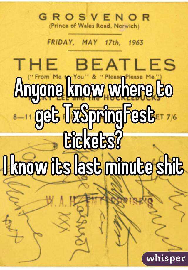 Anyone know where to get TxSpringFest tickets? 
I know its last minute shit
