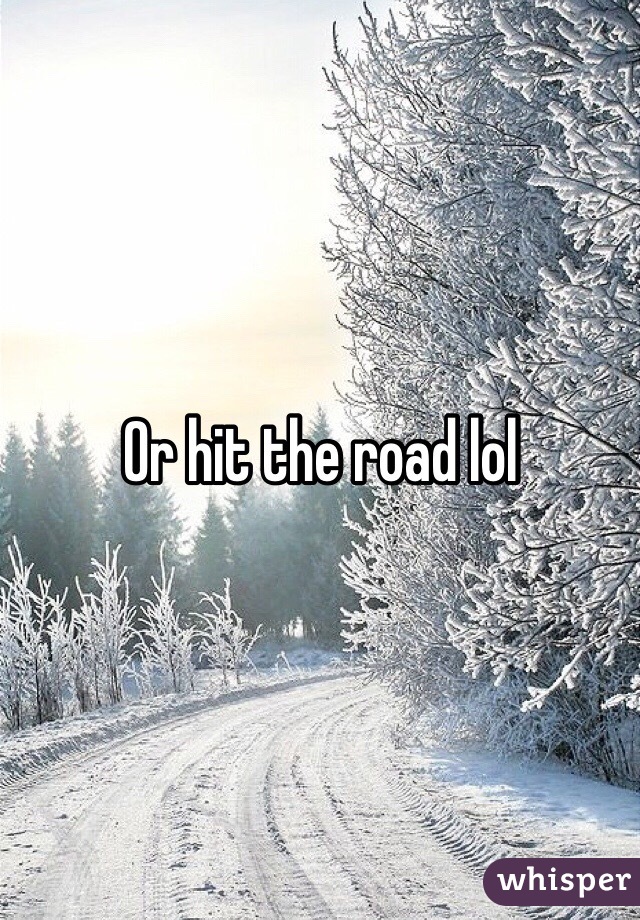 Or hit the road lol