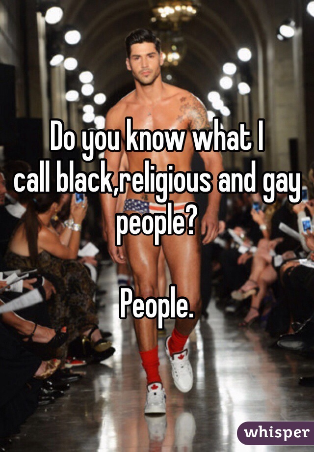 Do you know what I
call black,religious and gay people?

People.