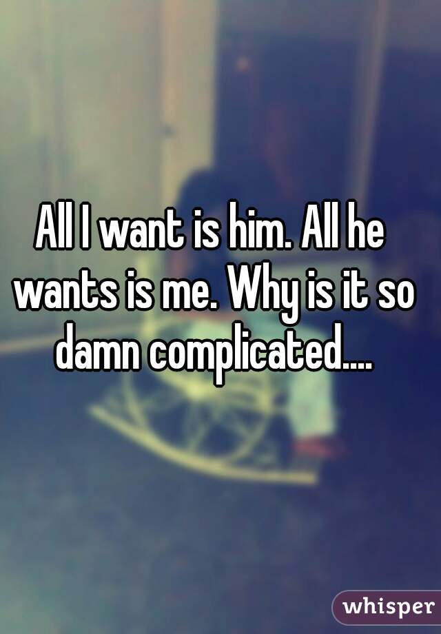 All I want is him. All he wants is me. Why is it so damn complicated....