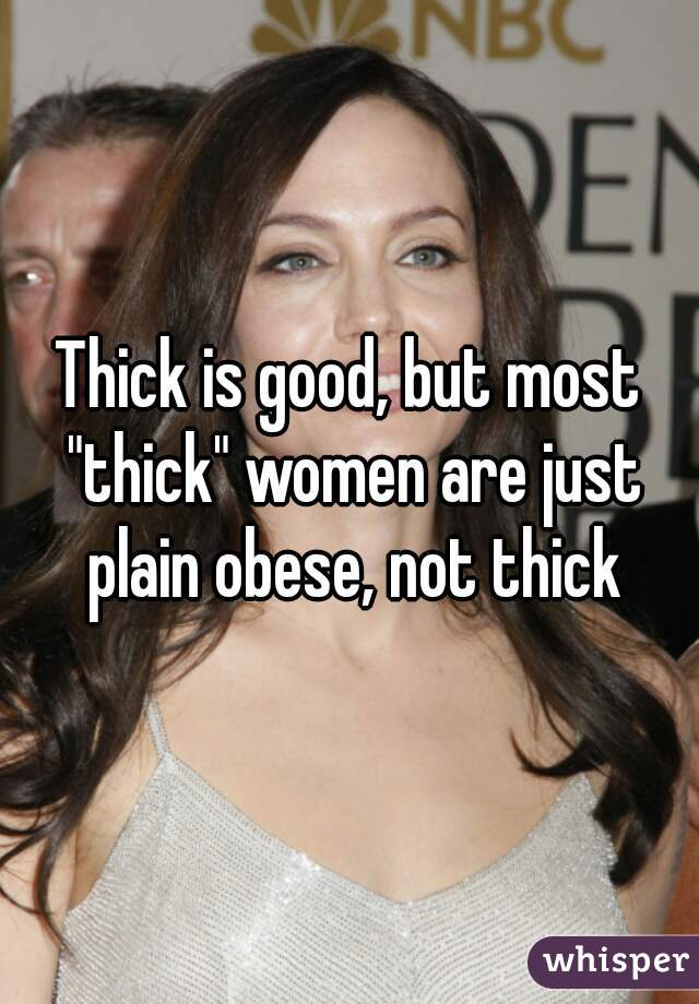 Thick is good, but most "thick" women are just plain obese, not thick