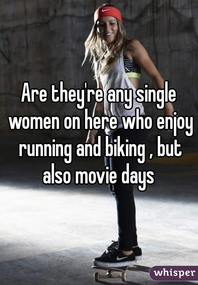 Are they're any single women on here who enjoy running and biking , but also movie days 