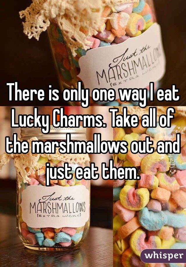 There is only one way I eat Lucky Charms. Take all of the marshmallows out and just eat them. 