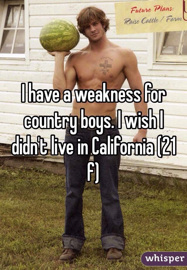 I have a weakness for country boys. I wish I didn't live in California (21 f)