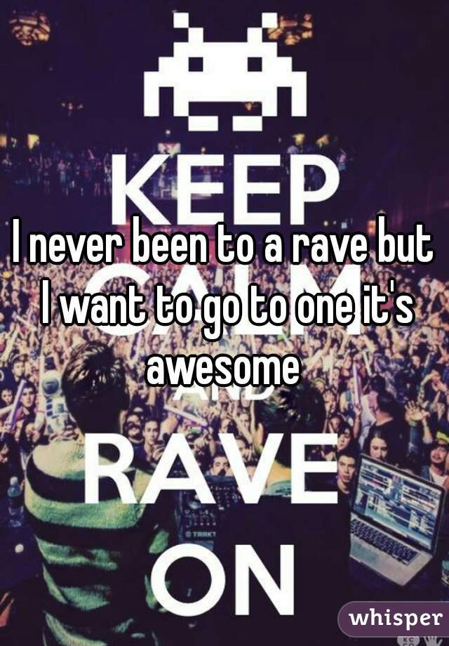 I never been to a rave but I want to go to one it's awesome 