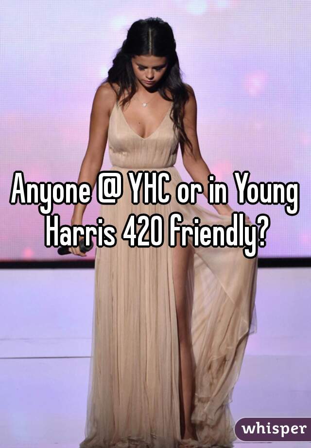 Anyone @ YHC or in Young Harris 420 friendly?