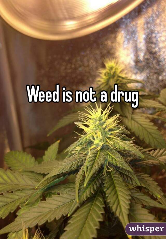 Weed is not a drug