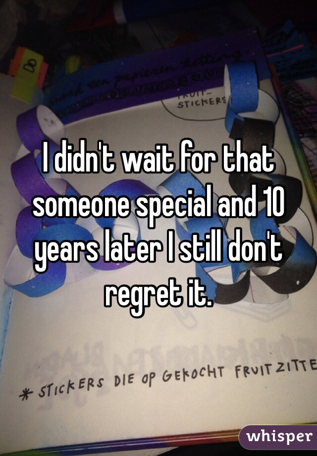 I didn't wait for that someone special and 10 years later I still don't regret it.