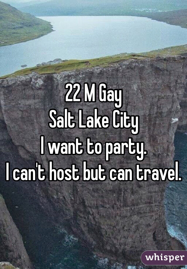 22 M Gay 
Salt Lake City
I want to party. 
I can't host but can travel. 