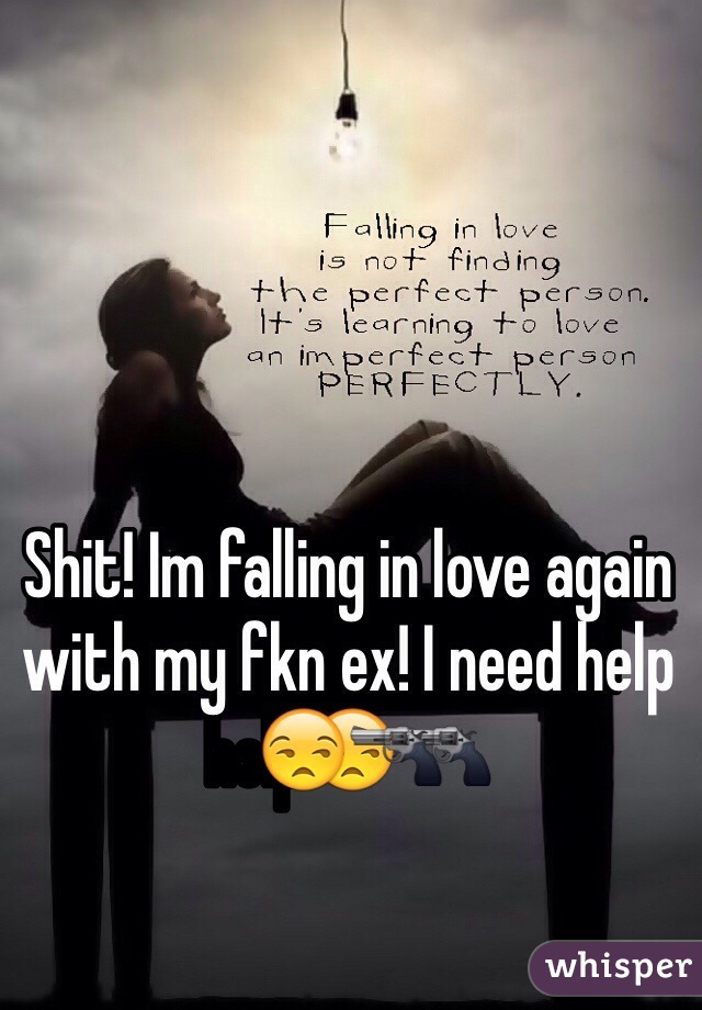 Shit! Im falling in love again with my fkn ex! I need help😒🔫