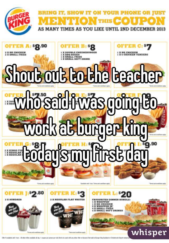 Shout out to the teacher who said i was going to work at burger king today's my first day