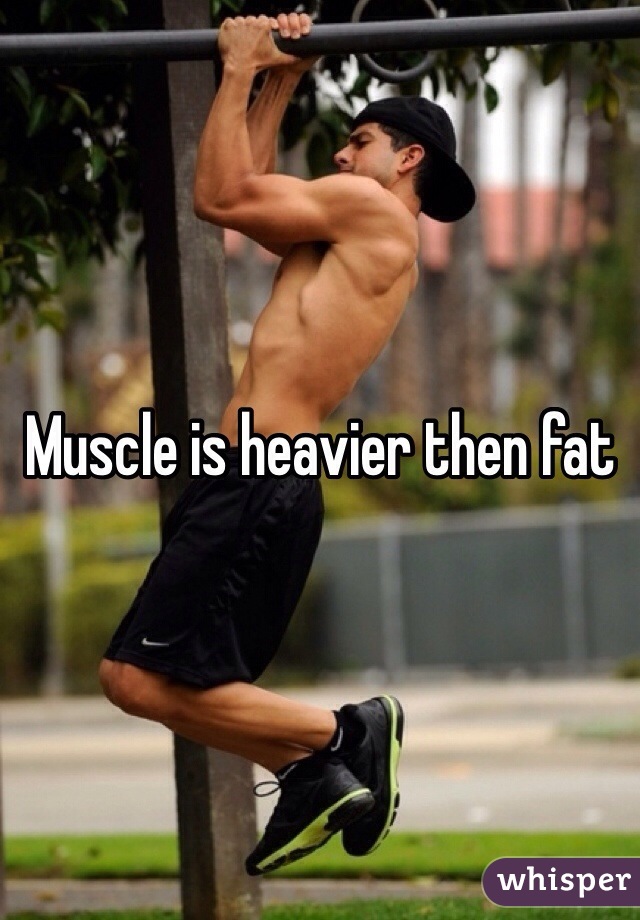 Muscle is heavier then fat 