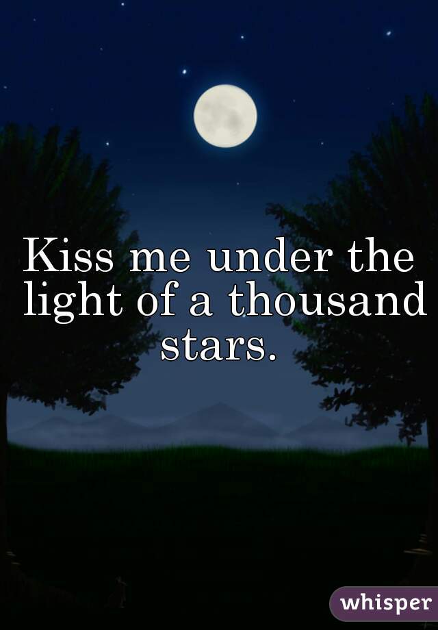 Kiss me under the light of a thousand stars. 