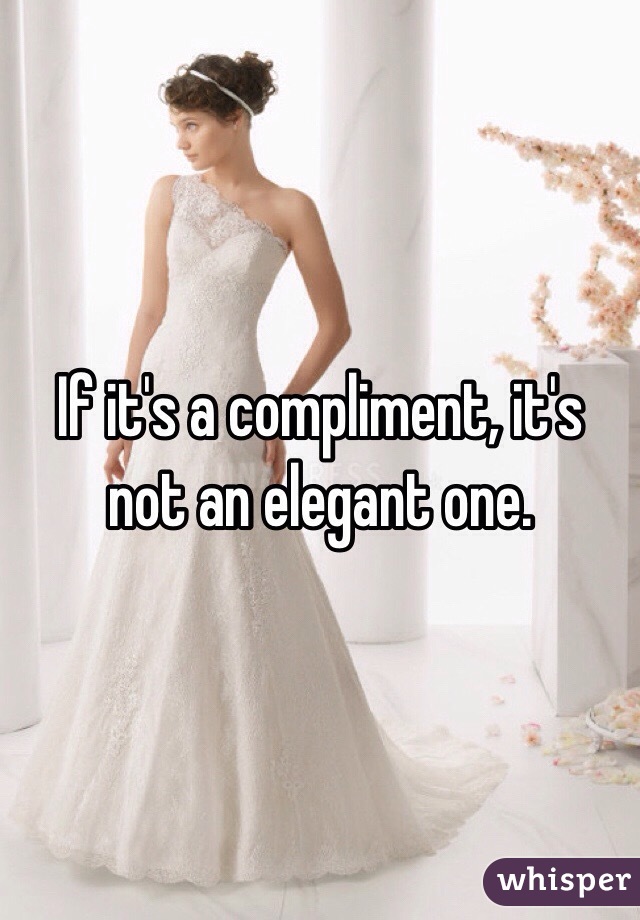 If it's a compliment, it's not an elegant one. 