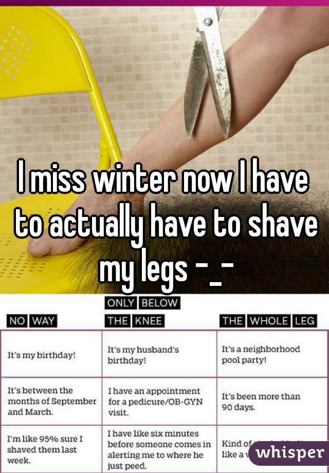 I miss winter now I have to actually have to shave my legs -_-
